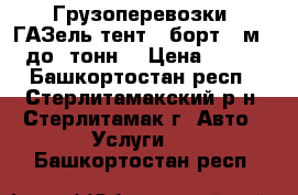 Грузоперевозки  ГАЗель тент,  борт4.2м,  до 2тонн  › Цена ­ 400 - Башкортостан респ., Стерлитамакский р-н, Стерлитамак г. Авто » Услуги   . Башкортостан респ.